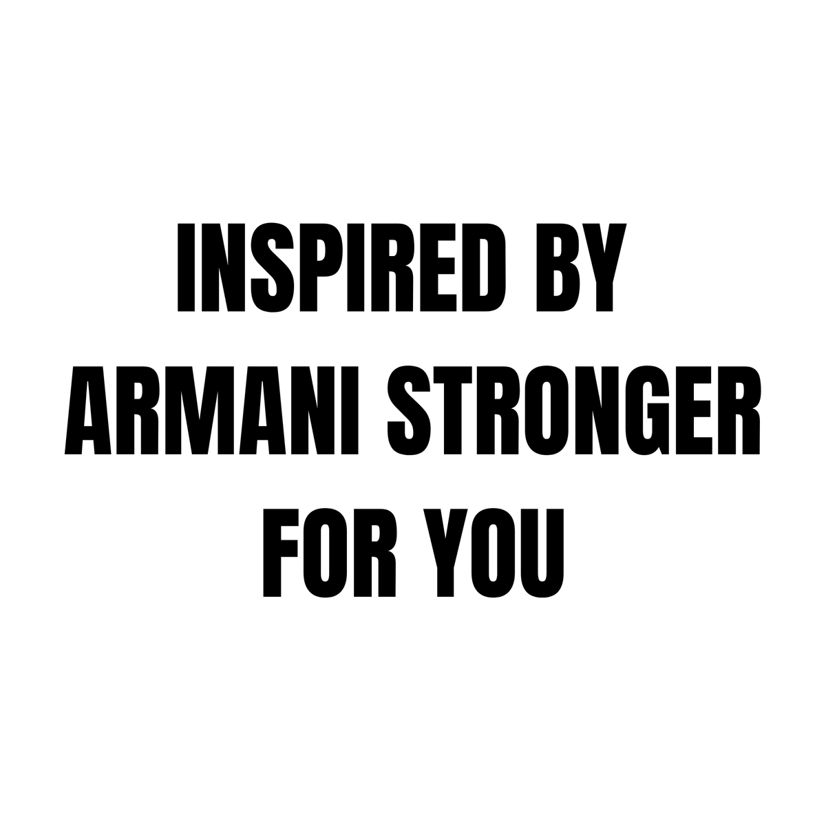 INSPIRED BY ARMANI STRONGER
FOR YOU